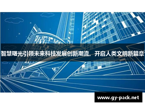智慧曙光引领未来科技发展创新潮流，开启人类文明新篇章